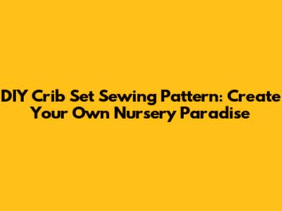 DIY Crib Set Sewing Pattern: Create Your Own Nursery Paradise