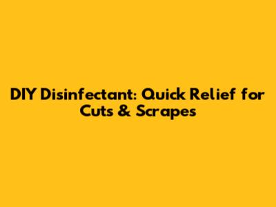 DIY Disinfectant: Quick Relief for Cuts & Scrapes