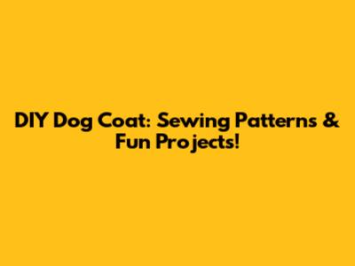 DIY Dog Coat: Sewing Patterns & Fun Projects!