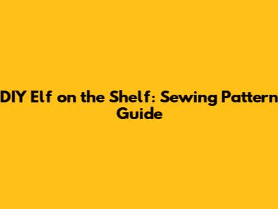DIY Elf on the Shelf: Sewing Pattern Guide