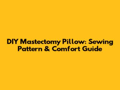 DIY Mastectomy Pillow: Sewing Pattern & Comfort Guide