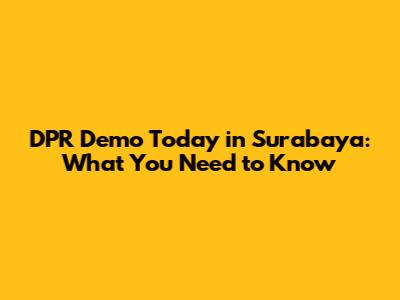 DPR Demo Today in Surabaya: What You Need to Know