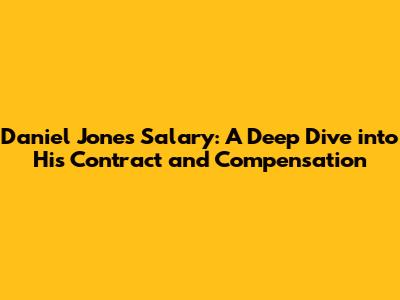 Daniel Jones' Salary: A Deep Dive into His Contract and Compensation