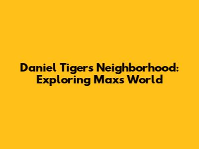 Daniel Tiger's Neighborhood: Exploring Max's World
