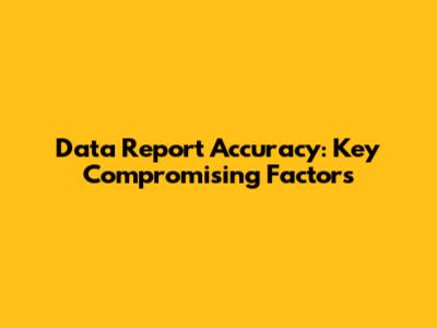 Data Report Accuracy: Key Compromising Factors