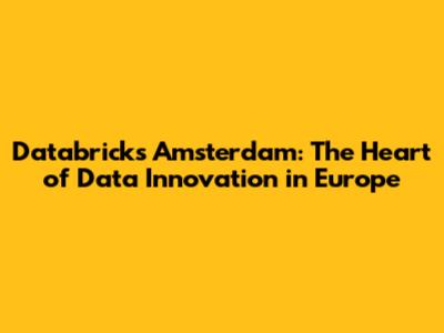 Databricks Amsterdam: The Heart of Data Innovation in Europe