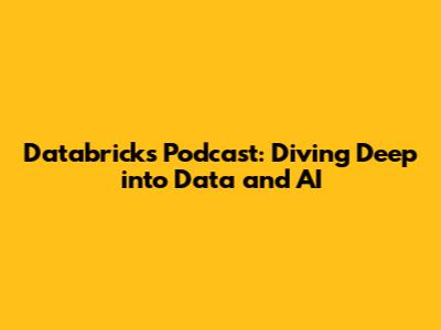 Databricks Podcast: Diving Deep into Data and AI