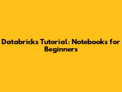 Databricks Tutorial: Notebooks for Beginners