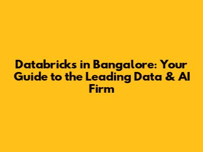 Databricks in Bangalore: Your Guide to the Leading Data & AI Firm
