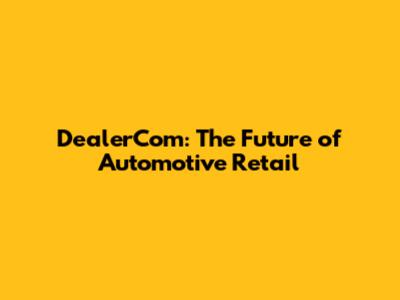 DealerCom: The Future of Automotive Retail