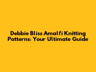 Debbie Bliss Amalfi Knitting Patterns: Your Ultimate Guide