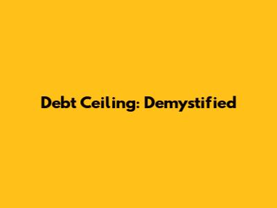 Debt Ceiling: Demystified