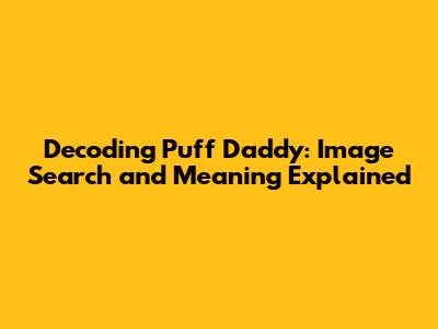 Decoding 'Puff Daddy': Image Search and Meaning Explained