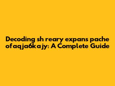 Decoding 'sh reary expans pache ofaqja6kajy': A Complete Guide