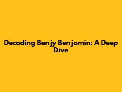 Decoding Benjy Benjamin: A Deep Dive