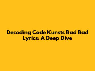 Decoding Code Kunst's 'Bad Bad' Lyrics: A Deep Dive