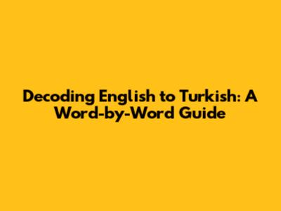 Decoding English to Turkish: A Word-by-Word Guide