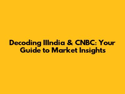 Decoding IIIndia & CNBC: Your Guide to Market Insights