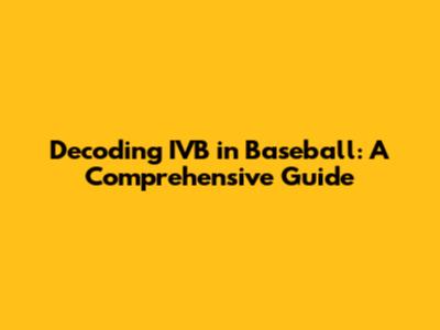 Decoding IVB in Baseball: A Comprehensive Guide