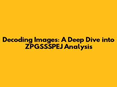 Decoding Images: A Deep Dive into ZPGSSSPEJ Analysis