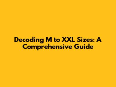 Decoding M to XXL Sizes: A Comprehensive Guide