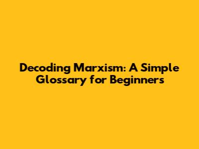 Decoding Marxism: A Simple Glossary for Beginners