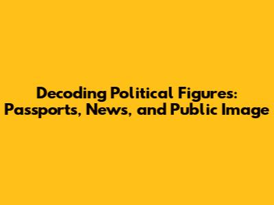 Decoding Political Figures: Passports, News, and Public Image