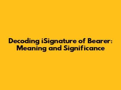 Decoding iSignature of Bearer: Meaning and Significance