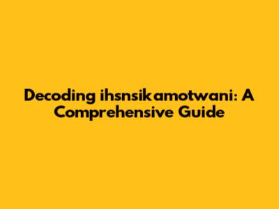 Decoding ihsnsikamotwani: A Comprehensive Guide