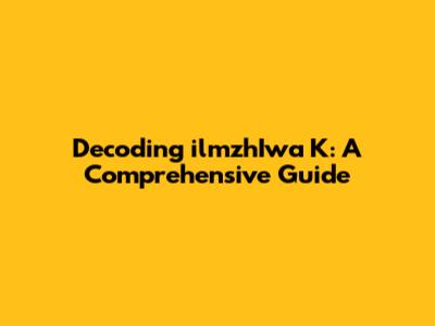 Decoding ilmzhIwa K: A Comprehensive Guide