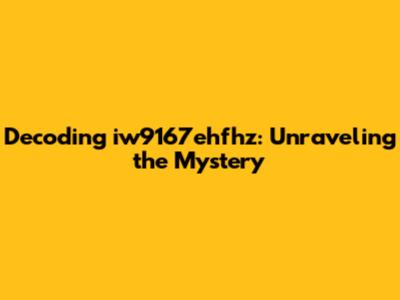 Decoding iw9167ehfhz: Unraveling the Mystery