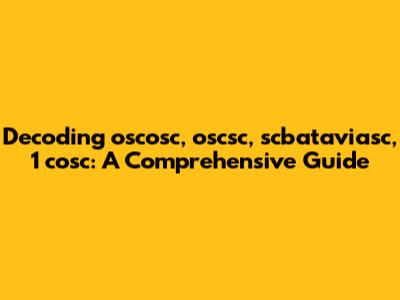 Decoding oscosc, oscsc, scbataviasc, 1 cosc: A Comprehensive Guide