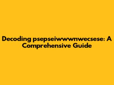 Decoding psepseiwwwnwecsese: A Comprehensive Guide
