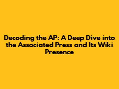 Decoding the AP: A Deep Dive into the Associated Press and Its Wiki Presence