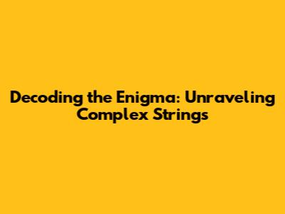 Decoding the Enigma: Unraveling Complex Strings