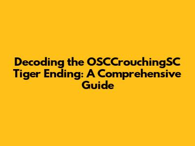 Decoding the OSCCrouchingSC Tiger Ending: A Comprehensive Guide