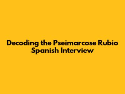 Decoding the Pseimarcose Rubio Spanish Interview