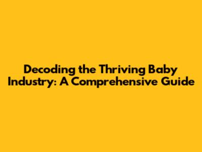Decoding the Thriving Baby Industry: A Comprehensive Guide