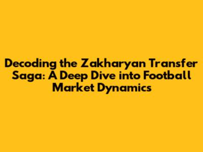 Decoding the Zakharyan Transfer Saga: A Deep Dive into Football Market Dynamics