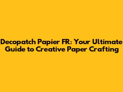 Decopatch Papier FR: Your Ultimate Guide to Creative Paper Crafting