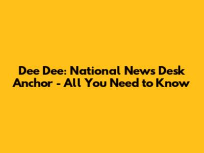 Dee Dee: National News Desk Anchor - All You Need to Know