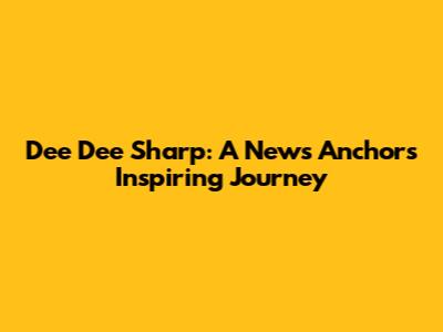 Dee Dee Sharp: A News Anchor's Inspiring Journey