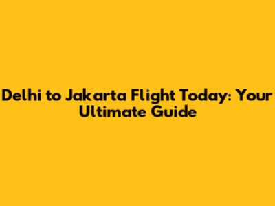 Delhi to Jakarta Flight Today: Your Ultimate Guide