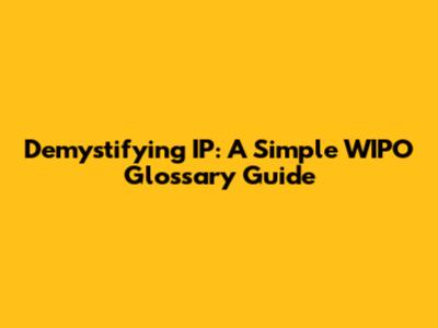 Demystifying IP: A Simple WIPO Glossary Guide