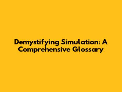 Demystifying Simulation: A Comprehensive Glossary