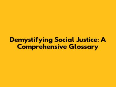 Demystifying Social Justice: A Comprehensive Glossary