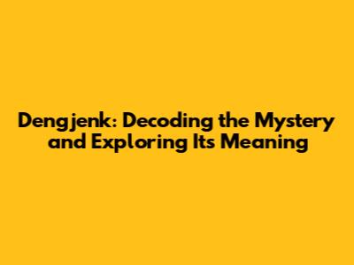 Dengjenk: Decoding the Mystery and Exploring Its Meaning
