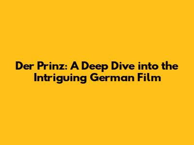 Der Prinz: A Deep Dive into the Intriguing German Film