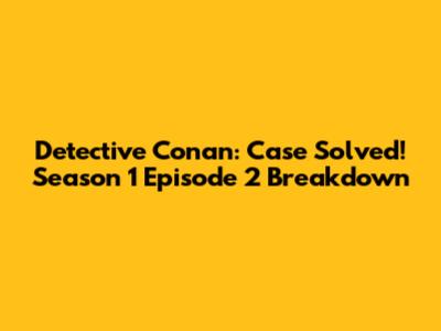 Detective Conan: Case Solved! Season 1 Episode 2 Breakdown