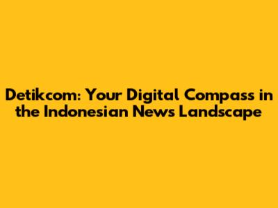 Detikcom: Your Digital Compass in the Indonesian News Landscape